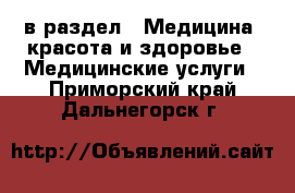  в раздел : Медицина, красота и здоровье » Медицинские услуги . Приморский край,Дальнегорск г.